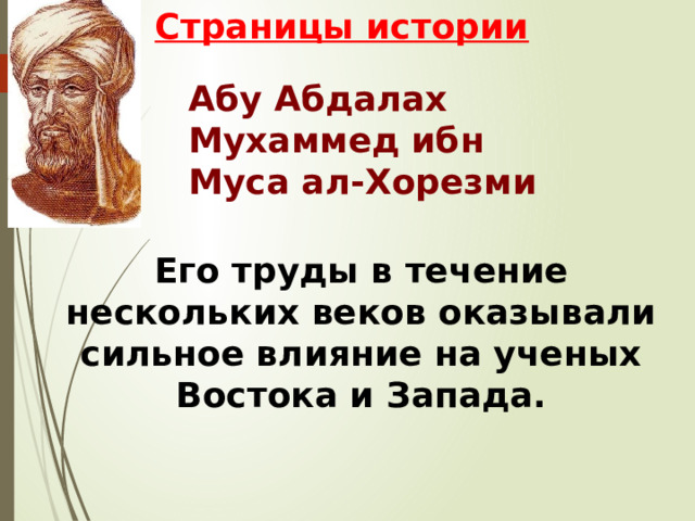 Страницы истории Абу Абдалах Мухаммед ибн Муса ал-Хорезми Его труды в течение нескольких веков оказывали сильное влияние на ученых Востока и Запада.  