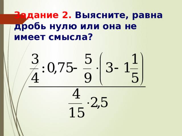 Задание 2.  Выясните, равна дробь нулю или она не имеет смысла? 