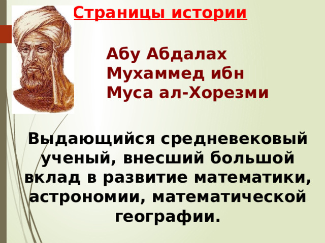 Страницы истории Абу Абдалах Мухаммед ибн Муса ал-Хорезми Выдающийся средневековый ученый, внесший большой вклад в развитие математики, астрономии, математической географии. 