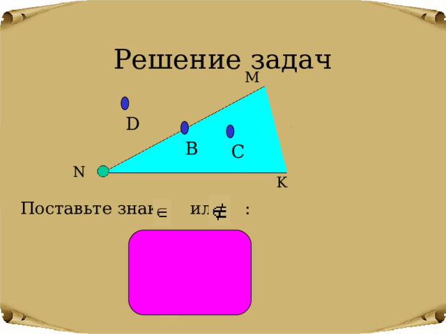 Решение задач M D B С N K Поставьте знак или : C…  MNK D…  MNK B…  MNK 