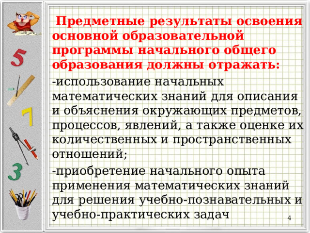  Предметные результаты освоения основной образовательной программы начального общего образования должны отражать: -использование начальных математических знаний для описания и объяснения окружающих предметов, процессов, явлений, а также оценке их количественных и пространственных отношений; -приобретение начального опыта применения математических знаний для решения учебно-познавательных и учебно-практических задач  