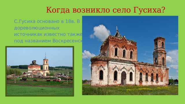  Когда возникло село Гусиха? С.Гусиха основано в 18в. В дореволюционных источниках известно также под названием Воскресенск. 