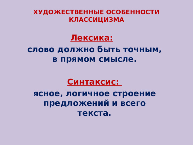 ХУДОЖЕСТВЕННЫЕ ОСОБЕННОСТИ КЛАССИЦИЗМА Лексика:  слово должно быть точным, в прямом смысле. Синтаксис: ясное, логичное строение предложений и всего текста. 