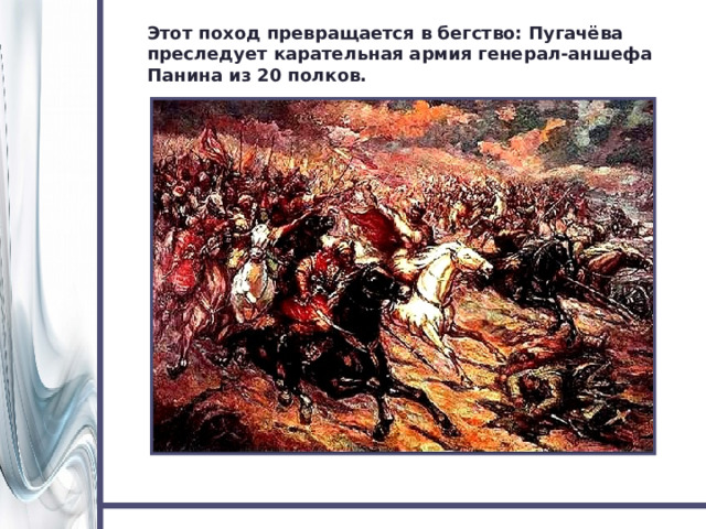 Этот поход превращается в бегство: Пугачёва преследует карательная армия генерал-аншефа Панина из 20 полков. 
