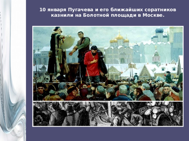 10 января Пугачева и его ближайших соратников казнили на Болотной площади в Москве. 
