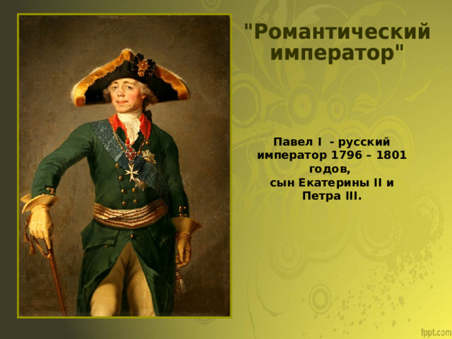 Павел I - русский император 1796 – 1801 годов, сын Екатерины II и Петра III . 