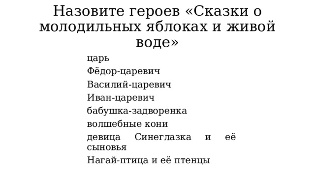 Назовите героев «Сказки о молодильных яблоках и живой воде» царь Фёдор-царевич Василий-царевич Иван-царевич бабушка-задворенка волшебные кони девица Синеглазка и её сыновья Нагай-птица и её птенцы 