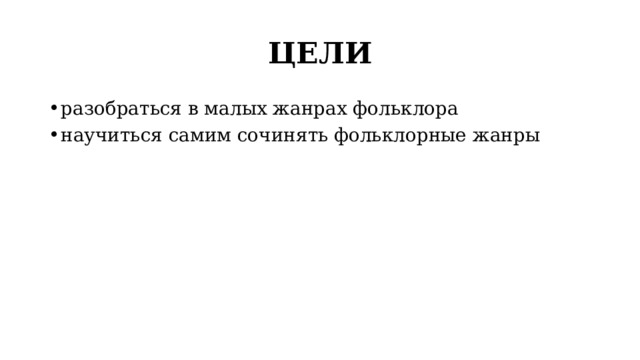 ЦЕЛИ разобраться в малых жанрах фольклора научиться самим сочинять фольклорные жанры 