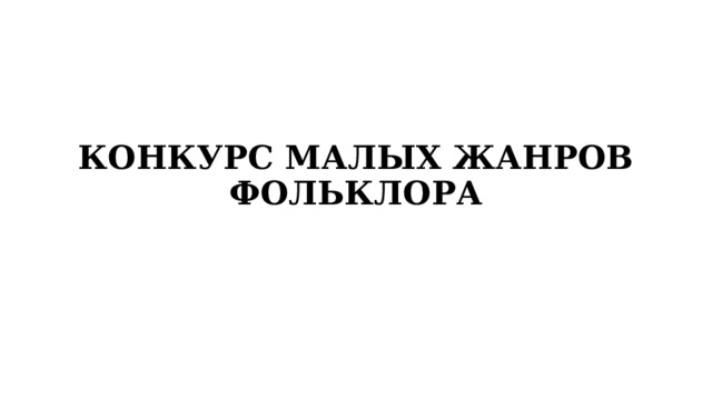 КОНКУРС МАЛЫХ ЖАНРОВ ФОЛЬКЛОРА 