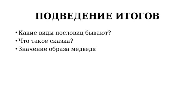 ПОДВЕДЕНИЕ ИТОГОВ Какие виды пословиц бывают? Что такое сказка? Значение образа медведя 