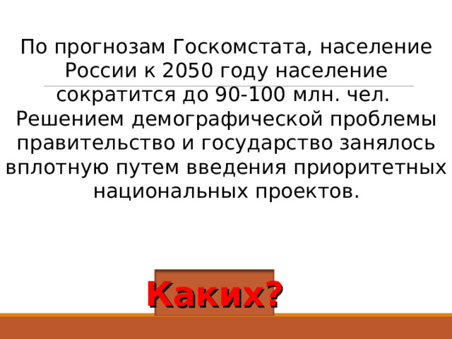 По прогнозам Госкомстата, население России к 2050 году население сократится до 90-100 млн. чел. Решением демографической проблемы правительство и государство занялось вплотную путем введения приоритетных национальных проектов. Каких? 