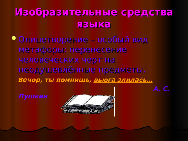 Изобразительные средства языка Олицетворение – особый вид метафоры: перенесение человеческих черт на неодушевлённые предметы.  Вечор, ты помнишь, вьюга злилась…    А. С. Пушкин  