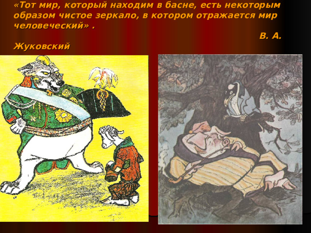 «Тот мир, который находим в басне, есть некоторым образом чистое зеркало, в котором отражается мир человеческий» .  В. А. Жуковский 