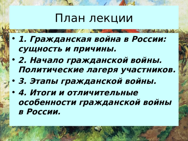 План лекции 1. Гражданская война в России: сущность и причины. 2. Начало гражданской войны. Политические лагеря участников. 3. Этапы гражданской войны. 4. Итоги и отличительные особенности гражданской войны в России. 