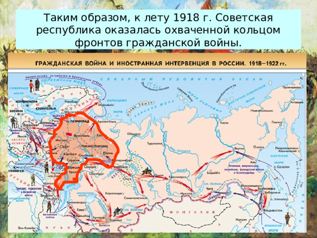 Таким образом, к лету 1918 г. Советская республика оказалась охваченной кольцом фронтов гражданской войны. 