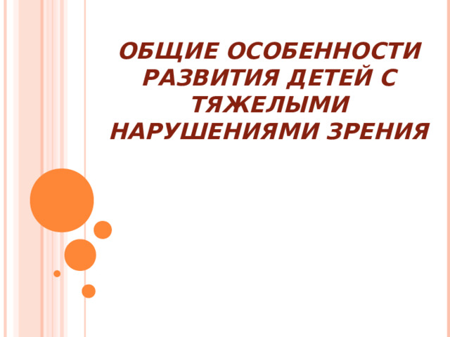 ОБЩИЕ ОСОБЕННОСТИ РАЗВИТИЯ ДЕТЕЙ С ТЯЖЕЛЫМИ НАРУШЕНИЯМИ ЗРЕНИЯ  