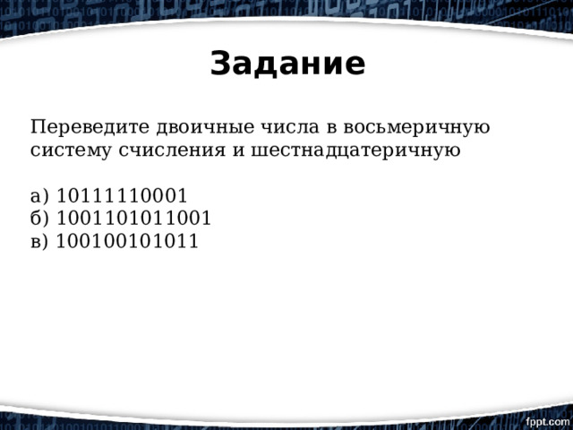 Задание Переведите двоичные числа в восьмеричную систему счисления и шестнадцатеричную а) 10111110001 б) 1001101011001 в) 100100101011 