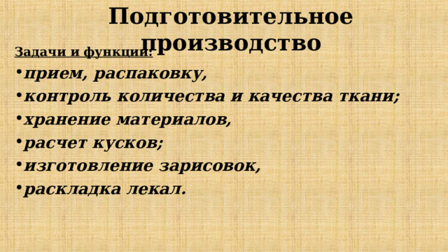 Подготовительное производство Задачи и функции: прием, распаковку, контроль количества и качества ткани; хранение материалов, расчет кусков; изготовление зарисовок, раскладка лекал.   