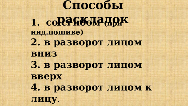   со сгибом (при инд.пошиве)  в разворот лицом вниз  в разворот лицом вверх  в разворот лицом к лицу . Способы раскладок 