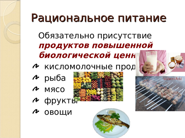 Рациональное питание  Обязательно присутствие продуктов повышенной биологической ценности :  кисломолочные продукты  рыба  мясо  фрукты  овощи 