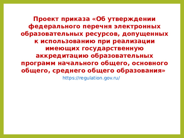 Проект приказа «Об утверждении федерального перечня электронных образовательных ресурсов, допущенных к использованию при реализации имеющих государственную аккредитацию образовательных программ начального общего, основного общего, среднего общего образования» https://regulation.gov.ru/  