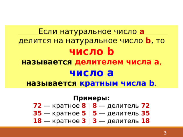 Если натуральное число a делится на натуральное число b , то число b называется делителем  числа  a , число a называется кратным числа  b . Примеры: 72 — кратное 8 | 8 — делитель 72 35 — кратное 5 | 5 — делитель 35 18 — кратное 3 | 3 — делитель 18  