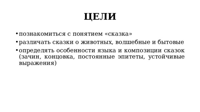 ЦЕЛИ познакомиться с понятием «сказка» различать сказки о животных, волшебные и бытовые определять особенности языка и композиции сказок (зачин, концовка, постоянные эпитеты, устойчивые выражения) 