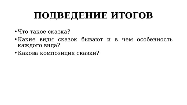 ПОДВЕДЕНИЕ ИТОГОВ Что такое сказка? Какие виды сказок бывают и в чем особенность каждого вида? Какова композиция сказки? 