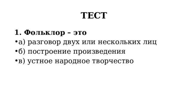 ТЕСТ 1. Фольклор – это а) разговор двух или нескольких лиц б) построение произведения в) устное народное творчество 
