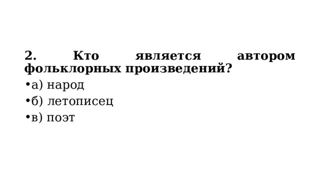 2. Кто является автором фольклорных произведений? а) народ б) летописец в) поэт 