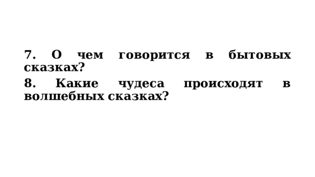 7. О чем говорится в бытовых сказках? 8. Какие чудеса происходят в волшебных сказках? 