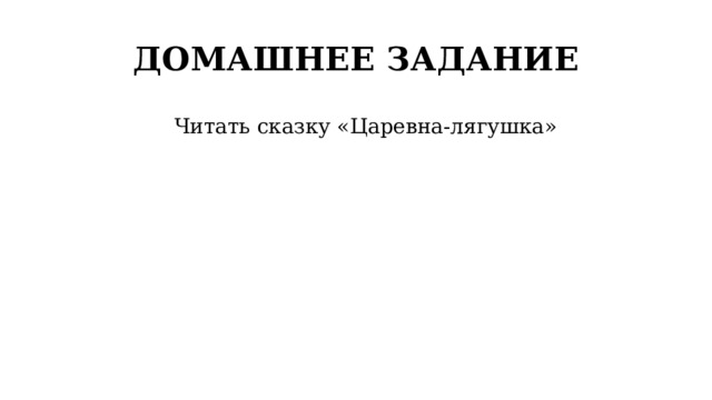 ДОМАШНЕЕ ЗАДАНИЕ Читать сказку «Царевна-лягушка» 
