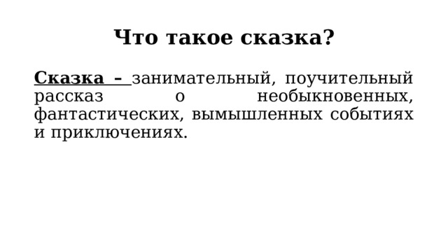 Что такое сказка? Сказка – занимательный, поучительный рассказ о необыкновенных, фантастических, вымышленных событиях и приключениях.  