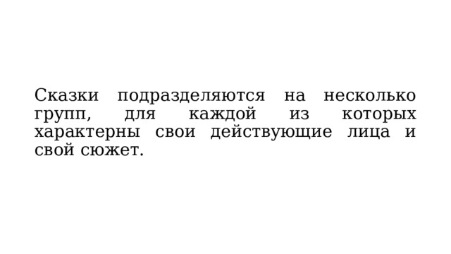 Сказки подразделяются на несколько групп, для каждой из которых характерны свои действующие лица и свой сюжет. 