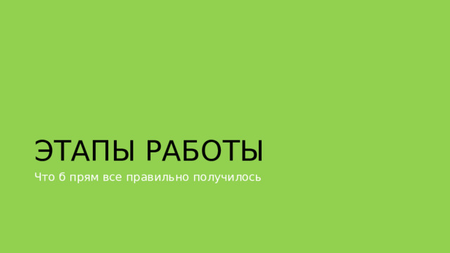 ЭТАПЫ РАБОТЫ Что б прям все правильно получилось 