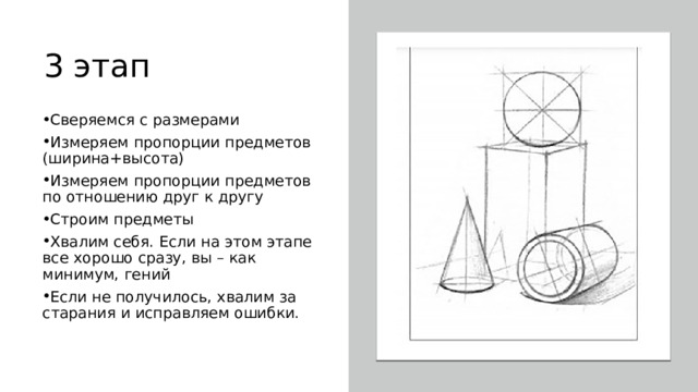3 этап Сверяемся с размерами Измеряем пропорции предметов (ширина+высота) Измеряем пропорции предметов по отношению друг к другу Строим предметы Хвалим себя. Если на этом этапе все хорошо сразу, вы – как минимум, гений Если не получилось, хвалим за старания и исправляем ошибки. 