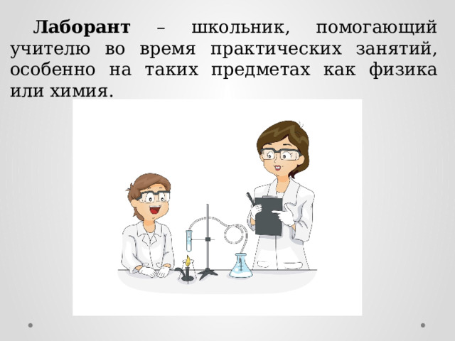  Лаборант – школьник, помогающий учителю во время практических занятий, особенно на таких предметах как физика или химия. 