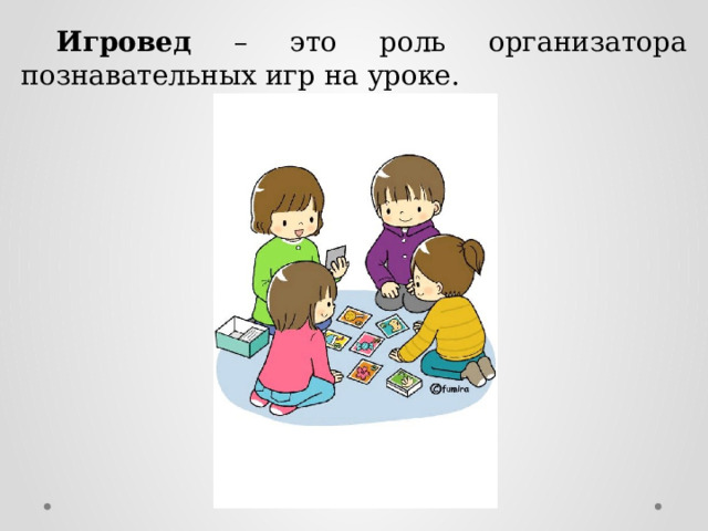  Игровед – это роль организатора познавательных игр на уроке. 