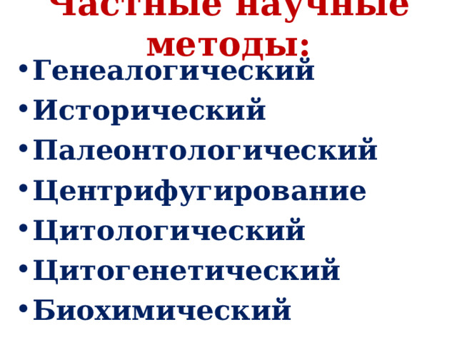 Частные научные методы:   Генеалогический  Исторический Палеонтологический Центрифугирование Цитологический Цитогенетический  Биохимический  