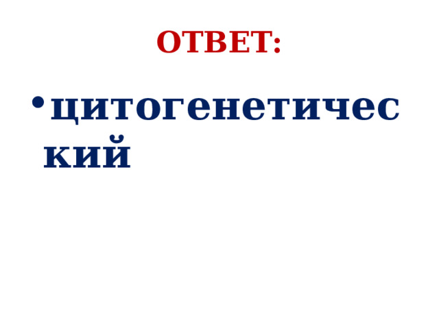 ОТВЕТ: цитогенетический 