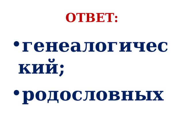 ОТВЕТ: генеалогический; родословных 