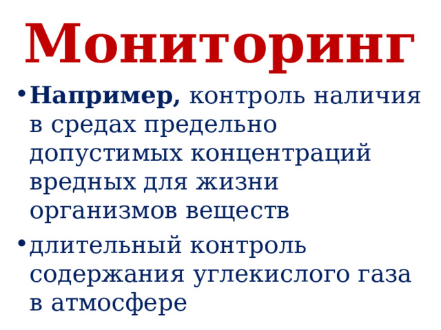 Мониторинг Например, контроль наличия в средах предельно допустимых концентраций вредных для жизни организмов веществ длительный контроль содержания углекислого газа в атмосфере 