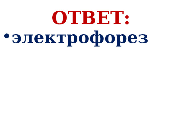 ОТВЕТ: электрофорез 