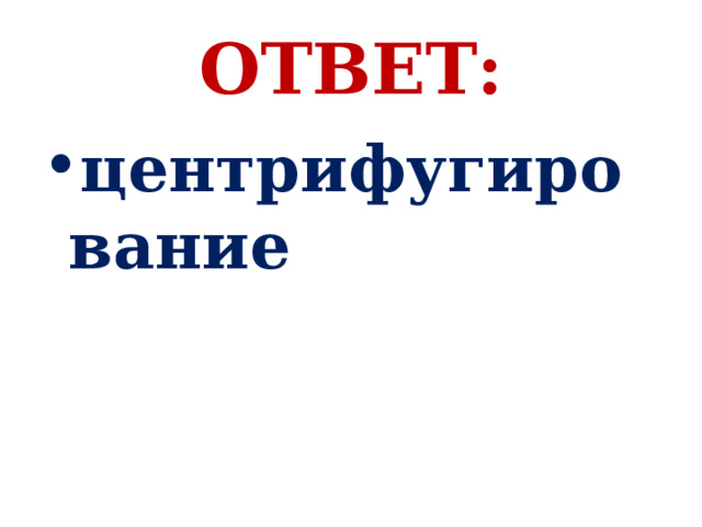 ОТВЕТ: центрифугирование 