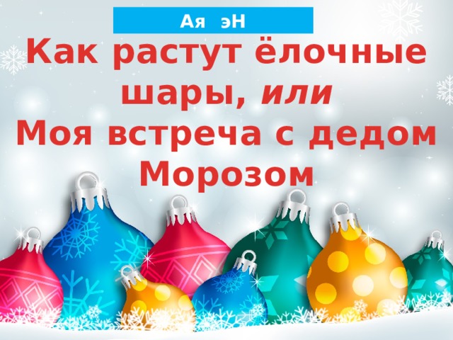 Ая эн как растут елочные шары или моя встреча с дедом морозом презентация 5 класс