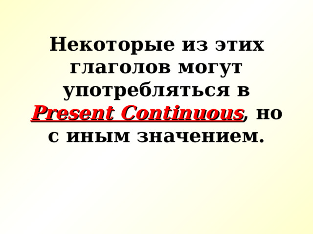 Некоторые из этих глаголов могут употребляться в Present Continuous , но с иным значением. 