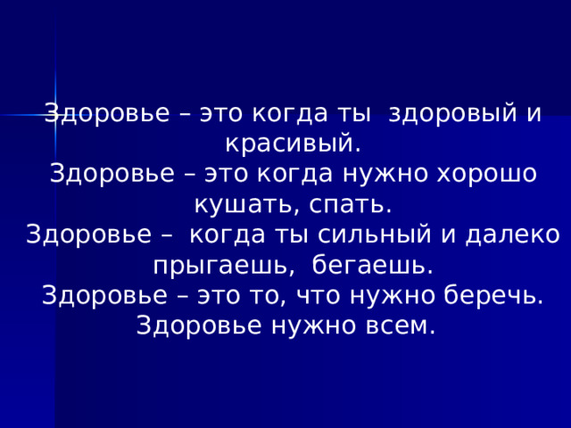 Здоровье – это когда ты здоровый и красивый. Здоровье – это когда нужно хорошо кушать, спать. Здоровье – когда ты сильный и далеко прыгаешь, бегаешь. Здоровье – это то, что нужно беречь. Здоровье нужно всем.  