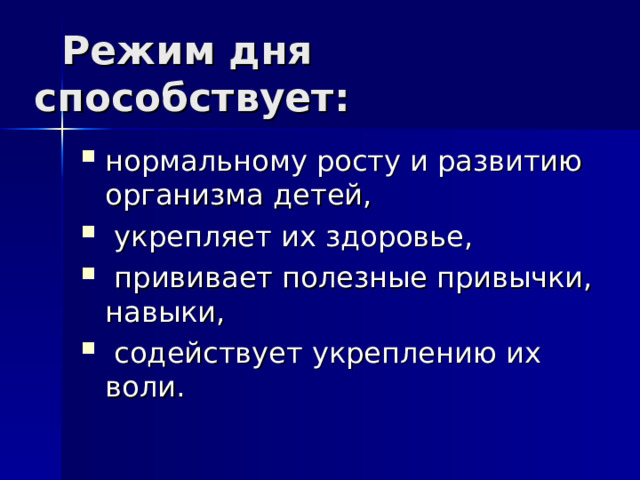  Режим дня способствует: нормальному росту и развитию организма детей,  укрепляет их здоровье,  прививает полезные привычки, навыки,  содействует укреплению их воли. 