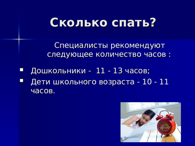 Сколько спать?  Специалисты рекомендуют следующее количество часов : Дошкольники -  11 - 13 часов; Дети школьного возраста - 10 - 11 часов. 