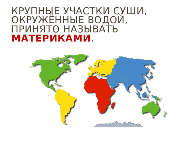 Крупные участки суши, окружённые водой, принято называть материками . 